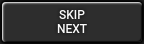 SKIP NEXT SKIP NEXT